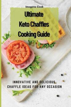 Ultimate Keto Chaffles Cooking Guide: Innovative and Delicious Chaffle Ideas for Any Occasion