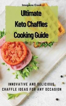 Ultimate Keto Chaffles Cooking Guide: Innovative and Delicious Chaffle Ideas for Any Occasion