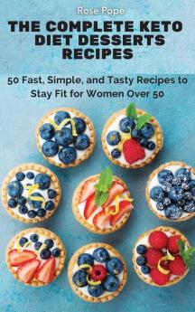 The Complete Keto Diet Desserts Recipes: 50 Fast Simple and Tasty Recipes to Stay Fit for Women Over 50