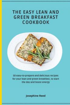 The Easy Lean and Green Breakfast Cookbook: 50 easy-to-prepare and delicious recipes for your lean and green breakfast to start the day and boost energy