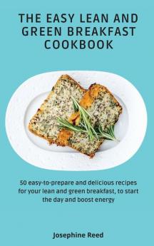 The Easy Lean and Green Breakfast Cookbook: 50 easy-to-prepare and delicious recipes for your lean and green breakfast to start the day and boost energy