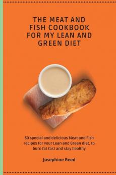 The Meat and Fish Cookbook for My Lean and Green Diet: 50 special and delicious Meat and Fish recipes for your Lean and Green diet to burn fat fast and stay healthy