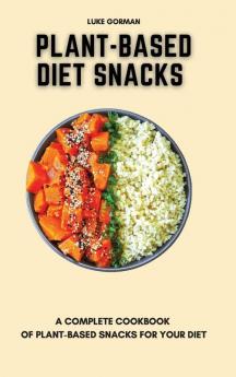 Plant-Based Diet Snacks: A Complete Cookbook of Plant-Based Snacks for your Diet