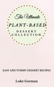 The Ultimate Plant-Based Dessert Collection: Easy and Yummy Dessert Recipes