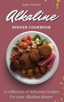 Alkaline Dinner Cookbook: A collection of delicious recipes for your Alkaline dinner