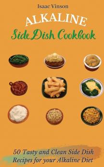 Alkaline Side Dish Cookbook: 50 Tasty and Clean Side Dish Recipes for your Alkaline Diet