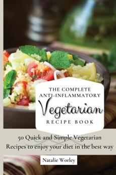 The Complete Anti-Inflammatory Vegetarian Recipes Book: 50 Quick and Simple Vegetarian Recipes to enjoy your diet in the best way