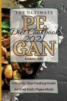 The Ultimate Pegan Diet Cookbook 2021: A Step-by-Step Cooking Guide for Your Daily Pegan Meals