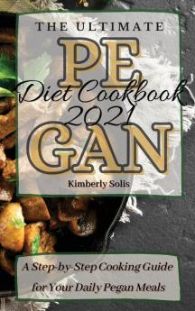 The Ultimate Pegan Diet Cookbook 2021: A Step-by-Step Cooking Guide for Your Daily Pegan Meals