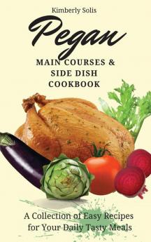 Pegan Main Courses and Side Dish Cookbook: A Collection of Easy Recipes for your Daily Tasty Meals