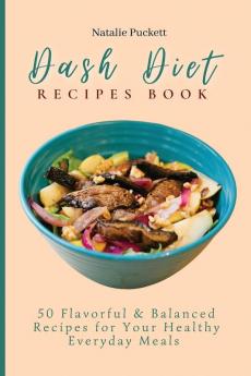 Dash Diet Recipes Book: 50 Flavorful and Balanced Recipes for Your Healthy Everyday Meals