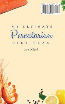 My Ultimate Pescatarian Diet Plan: Seafood and Vegetarian Delicious Dishes for Healthy Everyday Meals