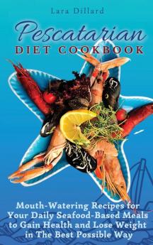 Pescatarian Diet Cookbook: Mouth-Watering Recipes for Your Daily Seafood-Based Meals to Gain Health and Lose weight in The best possible way