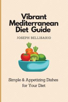 Vibrant Mediterranean Diet Guide: Simple & Appetizing Dishes for Your Diet