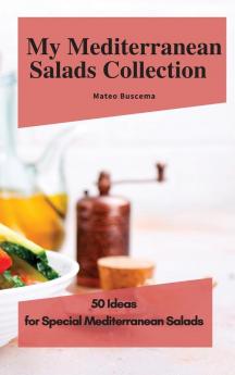 My Mediterranean Salads Collection: 50 Ideas for Special Mediterranean Salads