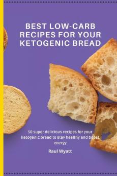 Best Low-Carb Recipes for your Ketogenic Bread: 50 super delicious recipes for your ketogenic bread to stay healthy and boost energy