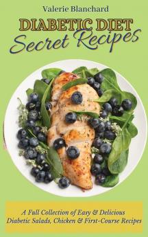 Diabetic Diet Secret Recipes: A Full Collection of Easy & Delicious Diabetic Salads Chicken & First-Course Recipes