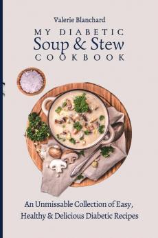 My Diabetic Soup & Stew Cookbook: An Unmissable Collection of Easy Healthy & Delicious Diabetic Recipes