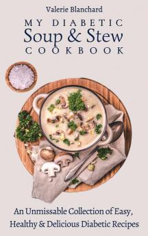 My Diabetic Soup & Stew Cookbook: An Unmissable Collection of Easy Healthy & Delicious Diabetic Recipes