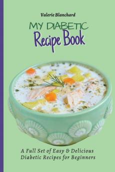 My Diabetic Recipe Book: A Full Set of Easy & Delicious Diabetic-Friendly Recipes for Beginners