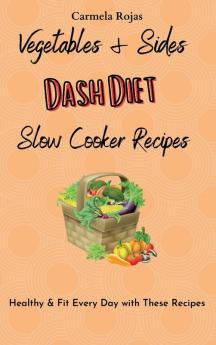 Vegetables & Sides Dash Diet Slow Cooker Recipes: Healthy & Fit Every Day with These Recipes