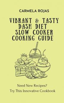 Vibrant & Tasty Dash Diet Slow Cooker Cooking Guide: Need New Recipes? Try This Innovative Cookbook