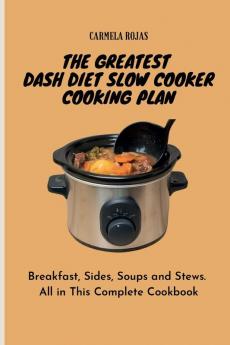 The Greatest Dash Diet Slow Cooker Cooking Plan: Breakfast Sides Soups and Stews. All in This Complete Cookbook