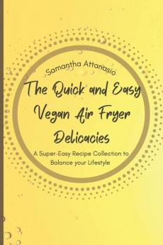 The Quick and Easy Vegan Air Fryer Delicacies: A Super-easy Recipe Collection to Balance your Lifestyle