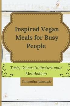 Inspired Vegan Meals for Busy People: Tasty Dishes to Restart your Metabolism