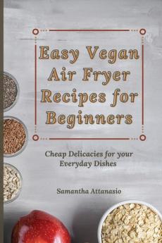 Easy Vegan Air Fryer Recipes for Beginners: Cheap Delicacies for your Everyday Dishes