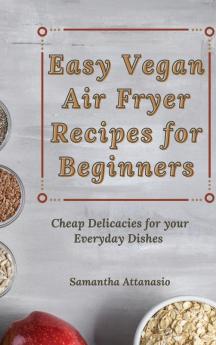 Easy Vegan Air Fryer Recipes for Beginners: Cheap Delicacies for your Everyday Dishes