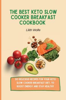 The Best Keto Slow Cooker Breakfast Cookbook: 50 delicious recipes for your Keto Slow Cooker breakfast diet to boost energy and stay healthy