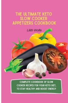 The Ultimate Keto Slow Cooker Appetizers Cookbook: Complete Cookbook of Slow Cooker Recipes for your Keto Diet to stay healthy and boost energy