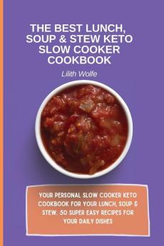 The Best Lunch Soup & Stew Keto Slow Cooker Cookbook: Your personal Slow Cooker Keto Cookbook for your Lunch Soup & Stew. 50 super easy recipes for your daily dishes