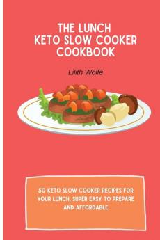 The Lunch Keto Slow Cooker Cookbook: 50 keto slow cooker recipes for your lunch super easy to prepare and affordable