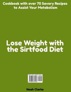 Lose Weight with the Sirtfood Diet: Cookbook with over 70 Savory Recipes to Assist Your Metabolism