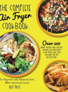 The Complete Air Fryer Cookbook: Over 500 Budget Friendly Quick & Easy Flavorful Low-Carb Recipes to Air Frying Bake Grill and Roast for Easy and ... (With Nutritional Facts) (June 2021 Edition)