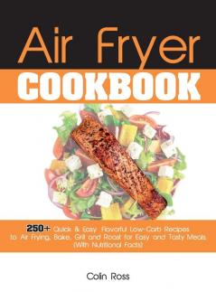 Air Fryer Cookbook: 250+ Quick & Easy Flavorful Low-Carb Recipes to Air Frying Bake Grill and Roast for Easy and Tasty Meals. (With Nutritional Facts). (June 2021 Edition)