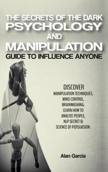 The Secrets of the Dark Psychology and Manipulation: Guide to Influence Anyone Discover Manipulation Techniques Mind Control Brainwashing. Learn How ... & Science of Persuasion. June 2021 Edition