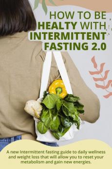 How to Be Healty with Intermittent Fasting 2.0: A new Intermittent fasting guide to daily wellness and weight loss that will allow you to reset your metabolism and gain new energies. June 2021 Edition