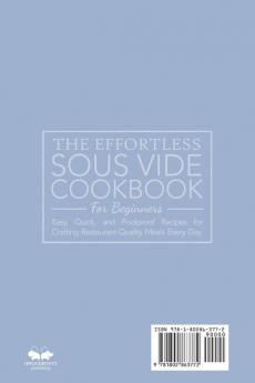 The Effortless Sous Vide Cookbook for Beginners: Easy Quick and Foolproof Recipes for Crafting Restaurant-Quality Meals Every Day.