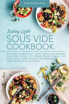 Eating Light Sous Vide Cookbook: Discover the Best Light Tasty and Budget-Friendly Sous Vide Recipes to Prepare Perfect Meals for Your Whole Family. Perfect for Everyone from Beginner to Advanced.