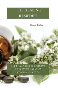 The Healing Remedies: Over 1000 Natural Remedies to Prevent and Cure Common Ailments