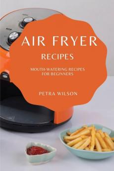 Air Fryer Recipes: Mouth-Watering Recipes for Beginners