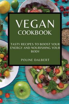 Vegan Cookbook: Tasty Recipes to Boost Your Energy and Nourishing Your Body