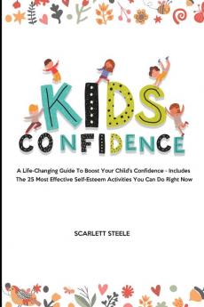 Kids Confidence: A Life-Changing Guide to Boost Your Child's Confidence - Includes The 25 Most Effective Self-Esteem Activities You Can Do Right Now