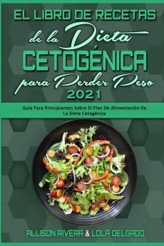 El Libro De Recetas De La Dieta Cetogenica Para Perder Peso 2021: Guía Para Principiantes Sobre El Plan De Alimentación De La Dieta Cetogénica (Keto ... for Weight Loss 2021) (Spanish Version)