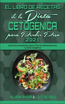 El Libro De Recetas De La Dieta Cetogenica Para Perder Peso 2021: Guía Para Principiantes Sobre El Plan De Alimentación De La Dieta Cetogénica (Keto ... for Weight Loss 2021) (Spanish Version)