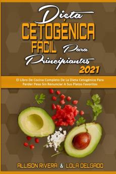 Dieta Cetogenica Facil Para Principiantes 2021: El Libro De Cocina Completo De La Dieta Cetogénica Para Perder Peso Sin Renunciar A Sus Platos ... Diet for Beginners 2021) (Spanish Version)