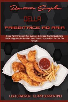 Ricettario Semplice Della Friggitrice Ad Aria: Guida Per Principianti Per Cucinare Deliziose Ricette Quotidiane Della Friggitrice Ad Aria Per Pasti ... (Simply Air Fryer Cookbook) (Italian Version)